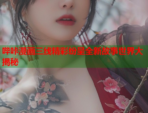 哔咔漫画三线精彩纷呈全新故事世界大揭秘