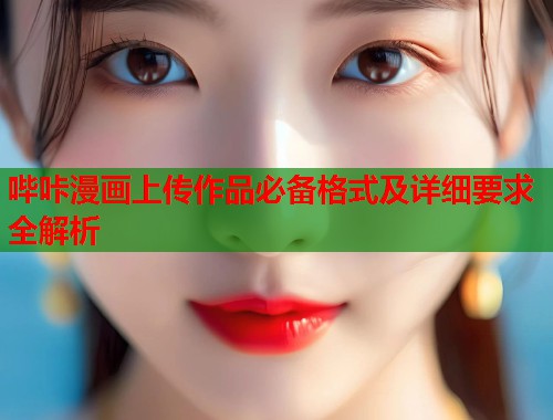 哔咔漫画上传作品必备格式及详细要求全解析