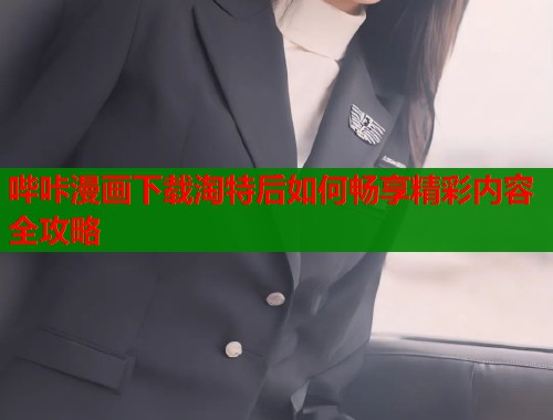 哔咔漫画下载淘特后如何畅享精彩内容全攻略