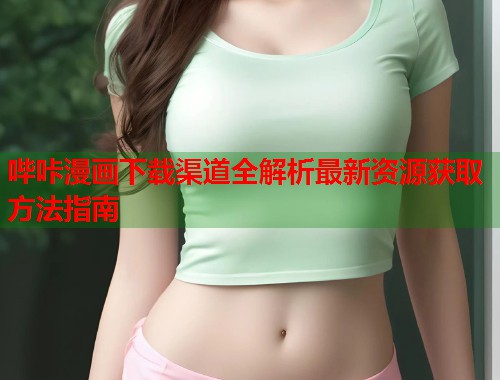 哔咔漫画下载渠道全解析最新资源获取方法指南