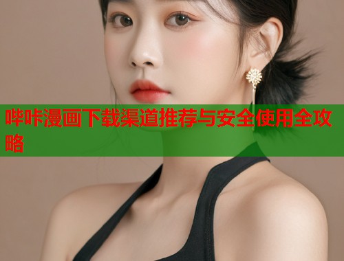 哔咔漫画下载渠道推荐与安全使用全攻略