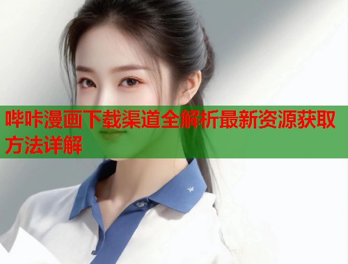 哔咔漫画下载渠道全解析最新资源获取方法详解  第2张