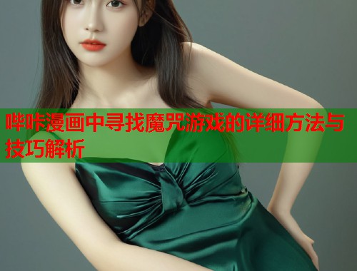 哔咔漫画中寻找魔咒游戏的详细方法与技巧解析