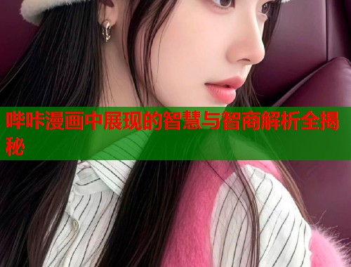 哔咔漫画中展现的智慧与智商解析全揭秘