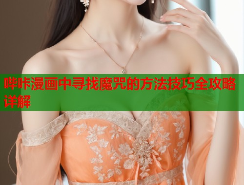 哔咔漫画中寻找魔咒的方法技巧全攻略详解