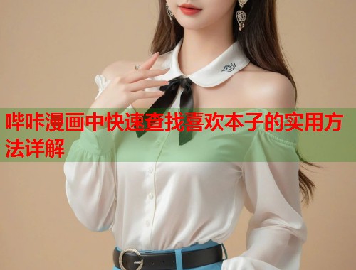 哔咔漫画中快速查找喜欢本子的实用方法详解