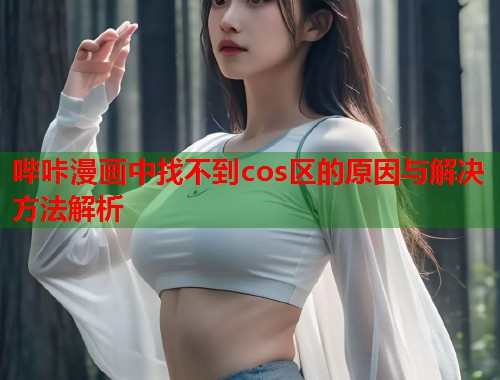 哔咔漫画中找不到cos区的原因与解决方法解析