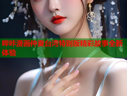 哔咔漫画仲夏台湾特别版精彩故事全新体验