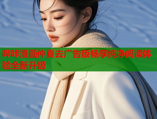 哔咔漫画仲夏去广告版畅享纯净阅读体验全新升级
