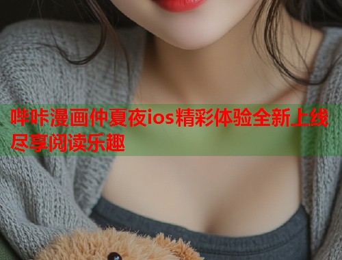 哔咔漫画仲夏夜ios精彩体验全新上线尽享阅读乐趣