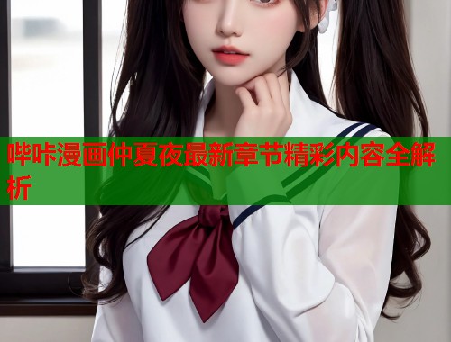 哔咔漫画仲夏夜最新章节精彩内容全解析