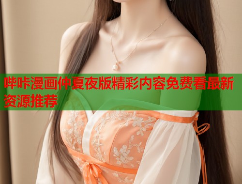哔咔漫画仲夏夜版精彩内容免费看最新资源推荐