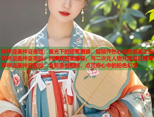 哔咔漫画仲夏夜版：星光下的甜蜜邂逅，解锁怦然心动的漫画之旅哔咔漫画仲夏夜版：沉浸式漫画盛宴，与二次元人物共度夏日良宵哔咔漫画仲夏夜版：全新浪漫剧情，点亮你心中的粉色幻想