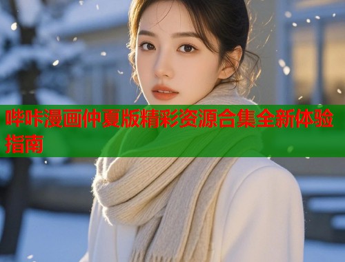 哔咔漫画仲夏版精彩资源合集全新体验指南