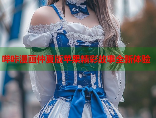 哔咔漫画仲夏版苹果精彩故事全新体验
