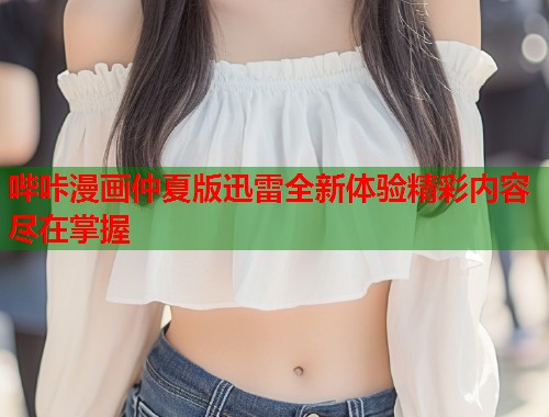 哔咔漫画仲夏版迅雷全新体验精彩内容尽在掌握