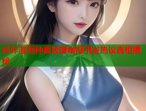 哔咔漫画仲夏版遭举报引发热议真相揭秘