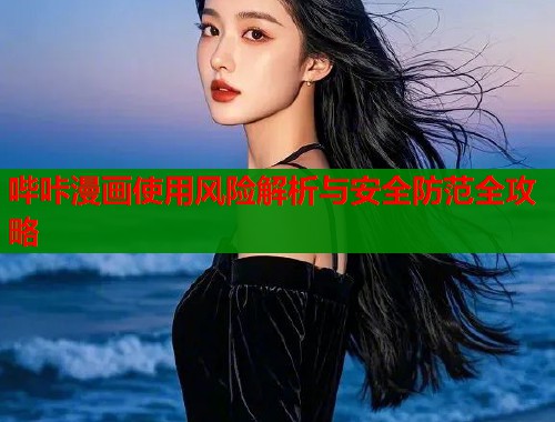 哔咔漫画使用风险解析与安全防范全攻略