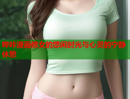 哔咔漫画修女的悠闲时光与心灵的宁静休憩