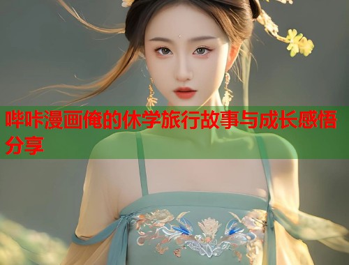 哔咔漫画俺的休学旅行故事与成长感悟分享