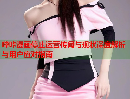 哔咔漫画停止运营传闻与现状深度解析与用户应对指南