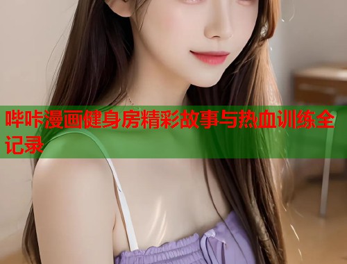 哔咔漫画健身房精彩故事与热血训练全记录