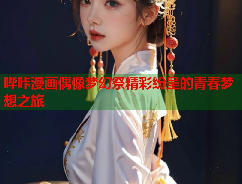 哔咔漫画偶像梦幻祭精彩纷呈的青春梦想之旅