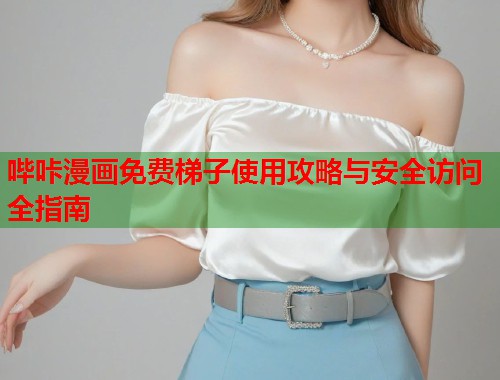 哔咔漫画免费梯子使用攻略与安全访问全指南
