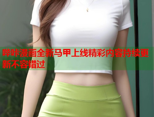 哔咔漫画全新马甲上线精彩内容持续更新不容错过