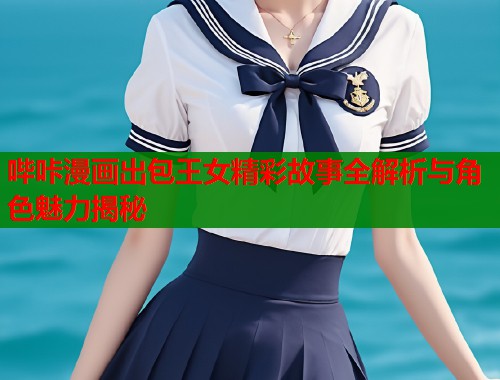 哔咔漫画出包王女精彩故事全解析与角色魅力揭秘