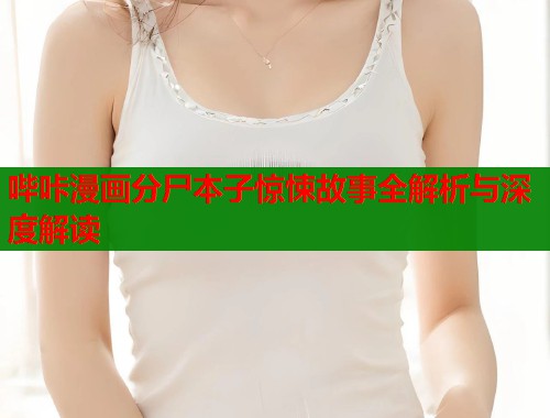 哔咔漫画分尸本子惊悚故事全解析与深度解读