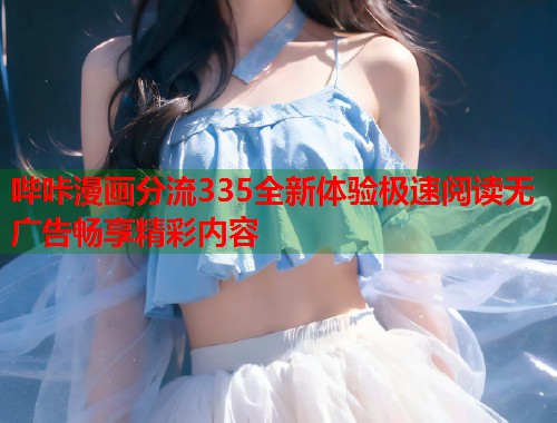 哔咔漫画分流335全新体验极速阅读无广告畅享精彩内容  第2张