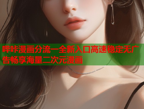 哔咔漫画分流一全新入口高速稳定无广告畅享海量二次元漫画