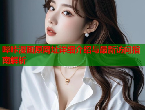 哔咔漫画原网址详细介绍与最新访问指南解析