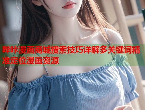 哔咔漫画商城搜索技巧详解多关键词精准定位漫画资源