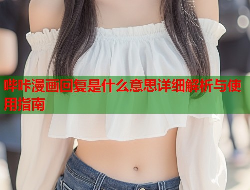 哔咔漫画回复是什么意思详细解析与使用指南