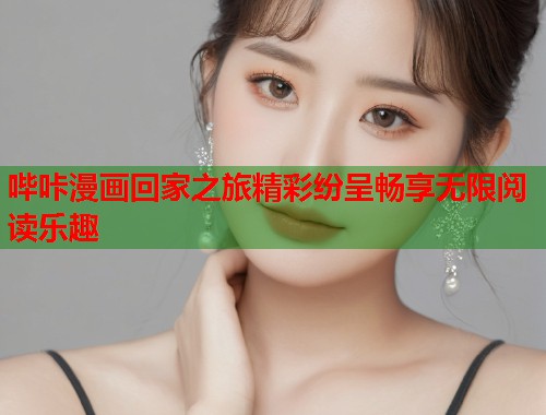 哔咔漫画回家之旅精彩纷呈畅享无限阅读乐趣