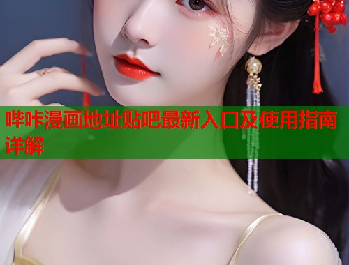 哔咔漫画地址贴吧最新入口及使用指南详解