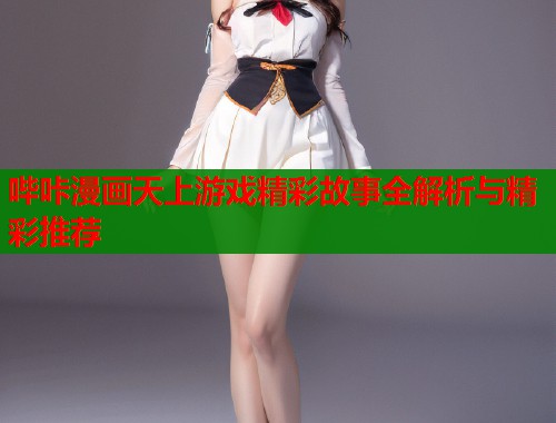 哔咔漫画天上游戏精彩故事全解析与精彩推荐