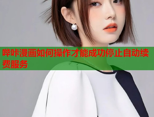 哔咔漫画如何操作才能成功停止自动续费服务