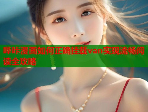 哔咔漫画如何正确挂载van实现流畅阅读全攻略  第2张