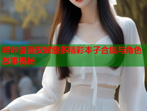 哔咔漫画安妮蒙多精彩本子合集与角色故事揭秘