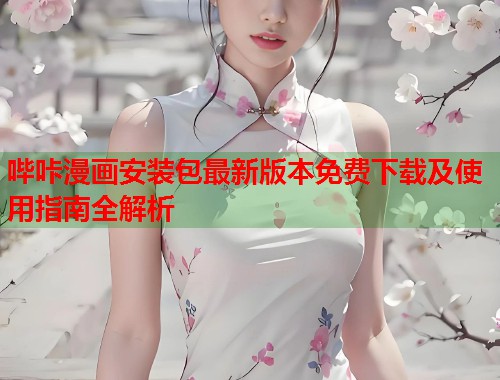 哔咔漫画安装包最新版本免费下载及使用指南全解析