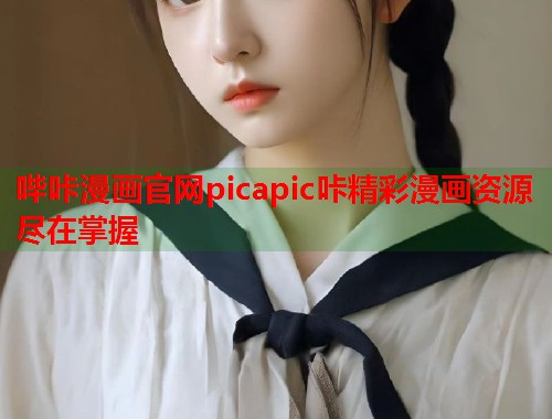 哔咔漫画官网picapic咔精彩漫画资源尽在掌握