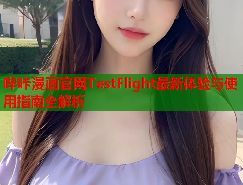 哔咔漫画官网TestFlight最新体验与使用指南全解析