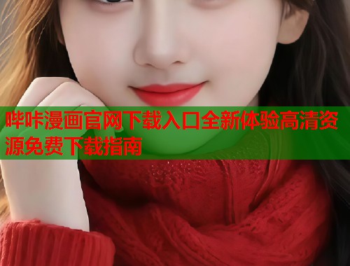 哔咔漫画官网下载入口全新体验高清资源免费下载指南