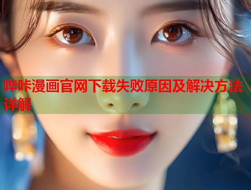 哔咔漫画官网下载失败原因及解决方法详解