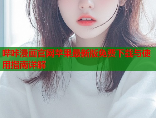 哔咔漫画官网苹果最新版免费下载与使用指南详解