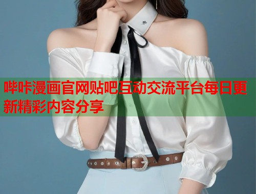 哔咔漫画官网贴吧互动交流平台每日更新精彩内容分享