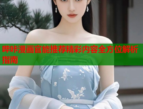哔咔漫画官能推荐精彩内容全方位解析指南